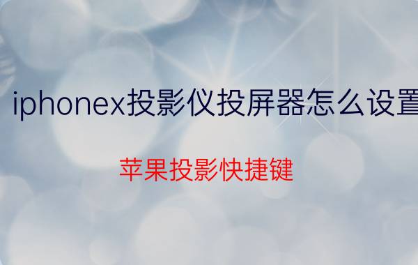 iphonex投影仪投屏器怎么设置 苹果投影快捷键？